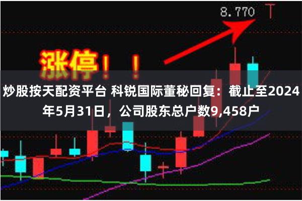 炒股按天配资平台 科锐国际董秘回复：截止至2024年5月31日，公司股东总户数9,458户