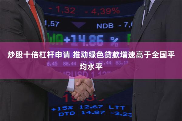 炒股十倍杠杆申请 推动绿色贷款增速高于全国平均水平