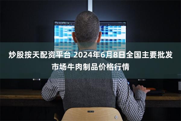 炒股按天配资平台 2024年6月8日全国主要批发市场牛肉制品价格行情