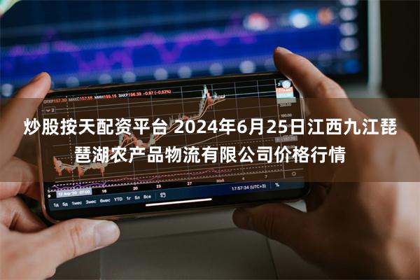 炒股按天配资平台 2024年6月25日江西九江琵琶湖农产品物流有限公司价格行情