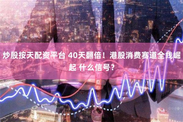 炒股按天配资平台 40天翻倍！港股消费赛道全线崛起 什么信号？