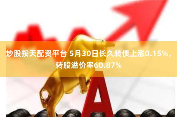 炒股按天配资平台 5月30日长久转债上涨0.15%，转股溢价