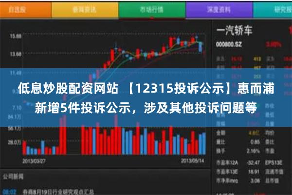 低息炒股配资网站 【12315投诉公示】惠而浦新增5件投诉公示，涉及其他投诉问题等