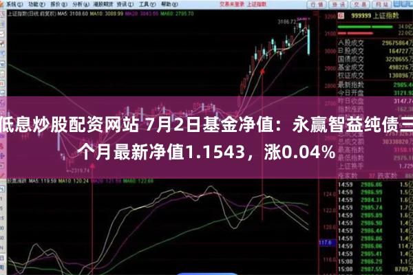 低息炒股配资网站 7月2日基金净值：永赢智益纯债三个月最新净值1.1543，涨0.04%