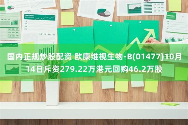 国内正规炒股配资 欧康维视生物-B(01477)10月14日斥资279.22万港元回购46.2万股