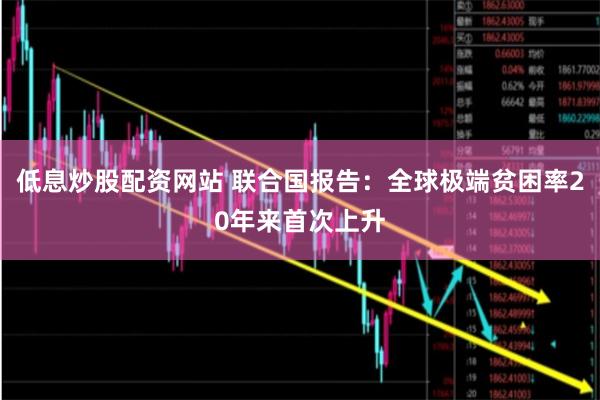 低息炒股配资网站 联合国报告：全球极端贫困率20年来首次上升