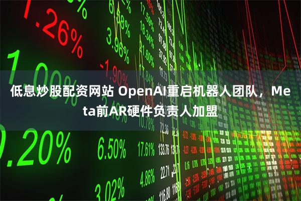 低息炒股配资网站 OpenAI重启机器人团队，Meta前AR硬件负责人加盟