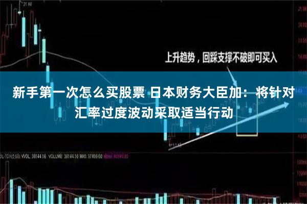 新手第一次怎么买股票 日本财务大臣加：将针对汇率过度波动采取