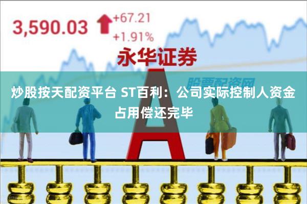 炒股按天配资平台 ST百利：公司实际控制人资金占用偿还完毕