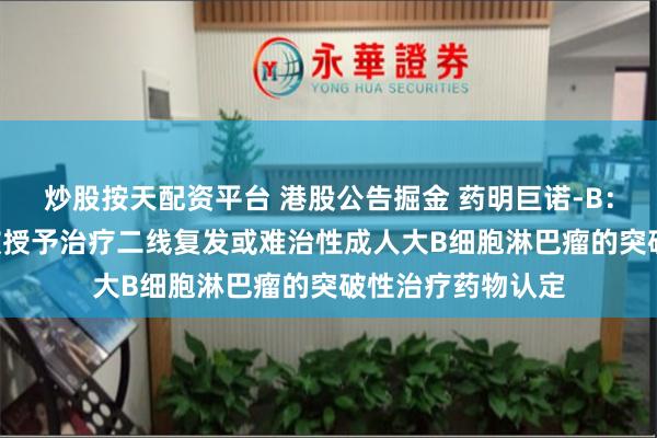 炒股按天配资平台 港股公告掘金 药明巨诺-B：倍诺达® 在中