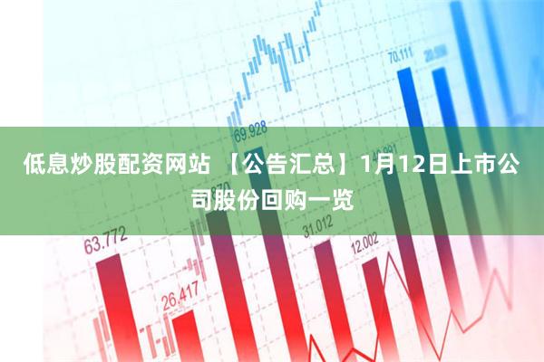 低息炒股配资网站 【公告汇总】1月12日上市公司股份回购一览
