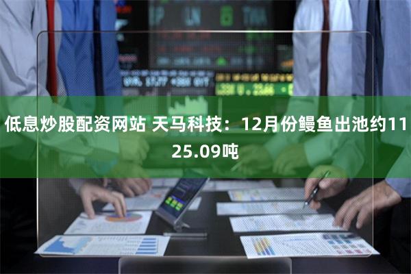 低息炒股配资网站 天马科技：12月份鳗鱼出池约1125.09