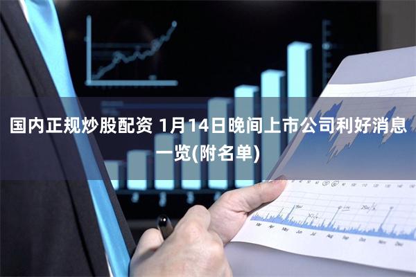 国内正规炒股配资 1月14日晚间上市公司利好消息一览(附名单