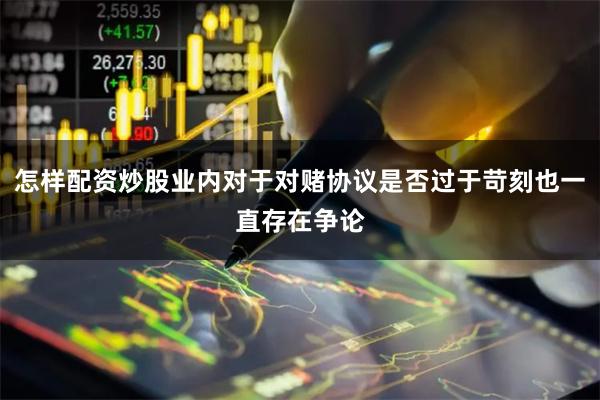 怎样配资炒股业内对于对赌协议是否过于苛刻也一直存在争论