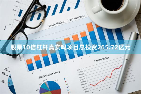 股票10倍杠杆真实吗项目总投资265.72亿元