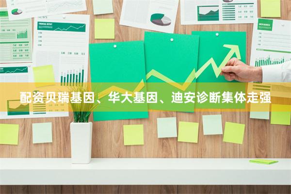 配资贝瑞基因、华大基因、迪安诊断集体走强