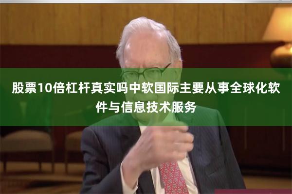 股票10倍杠杆真实吗中软国际主要从事全球化软件与信息技术服务