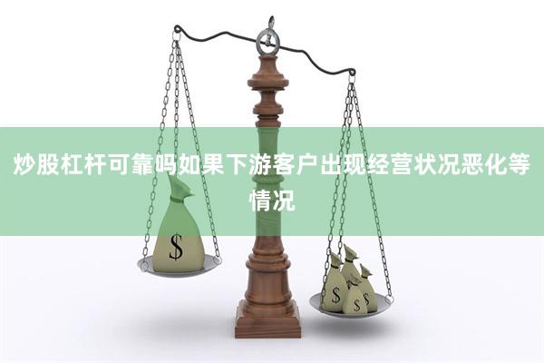 炒股杠杆可靠吗如果下游客户出现经营状况恶化等情况