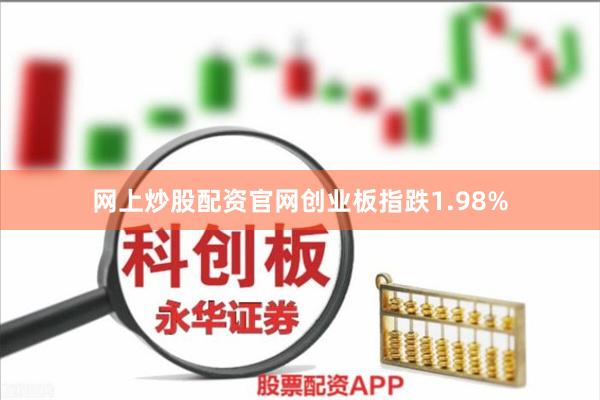 网上炒股配资官网创业板指跌1.98%