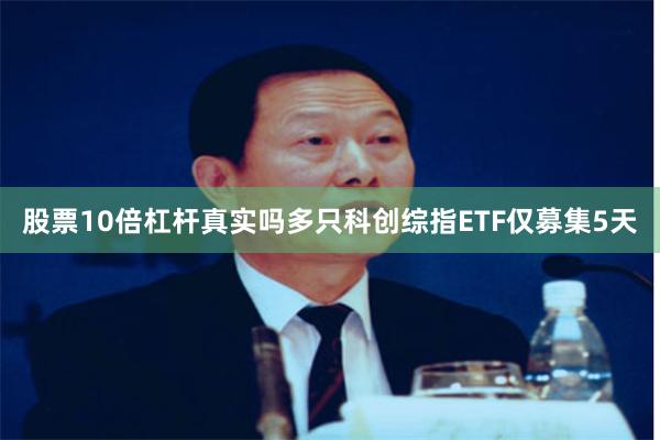 股票10倍杠杆真实吗多只科创综指ETF仅募集5天