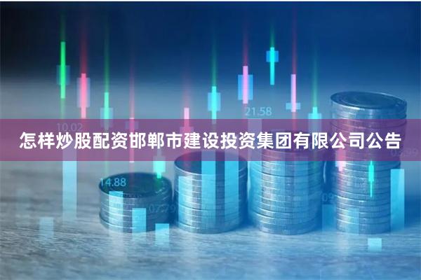 怎样炒股配资邯郸市建设投资集团有限公司公告