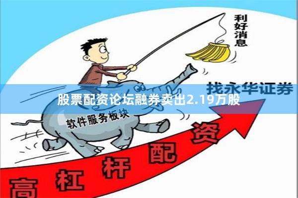 股票配资论坛融券卖出2.19万股