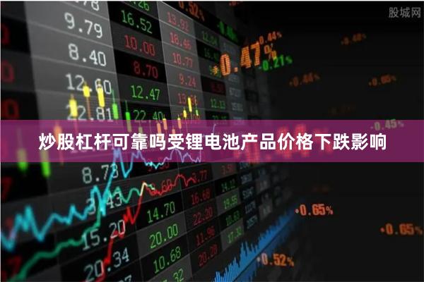 炒股杠杆可靠吗受锂电池产品价格下跌影响