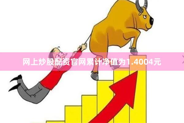 网上炒股配资官网累计净值为1.4004元