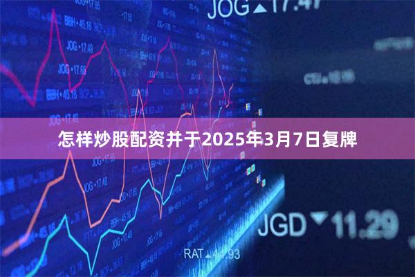 怎样炒股配资并于2025年3月7日复牌