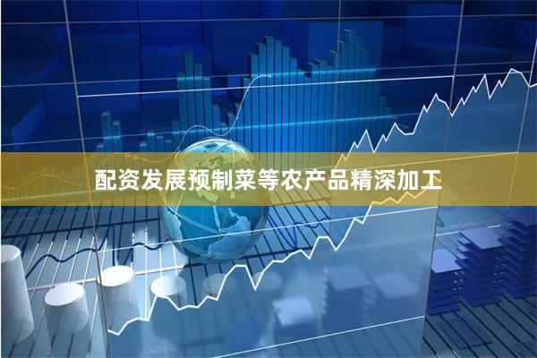 配资发展预制菜等农产品精深加工