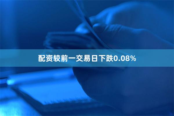 配资较前一交易日下跌0.08%