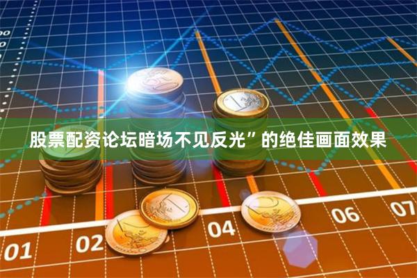 股票配资论坛暗场不见反光”的绝佳画面效果