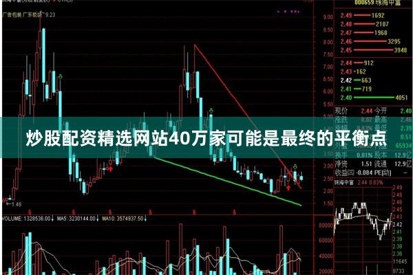 炒股配资精选网站40万家可能是最终的平衡点