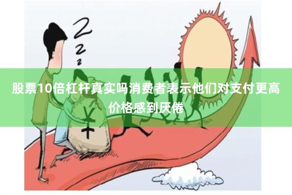 股票10倍杠杆真实吗消费者表示他们对支付更高价格感到厌倦