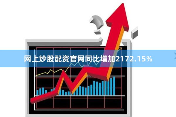 网上炒股配资官网同比增加2172.15%