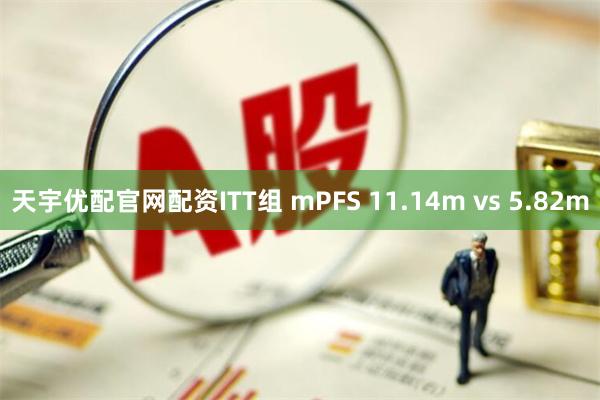 天宇优配官网配资ITT组 mPFS 11.14m vs 5.82m