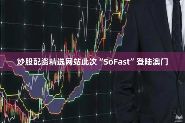 炒股配资精选网站此次“SoFast”登陆澳门