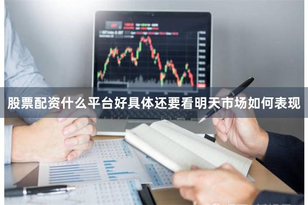 股票配资什么平台好具体还要看明天市场如何表现