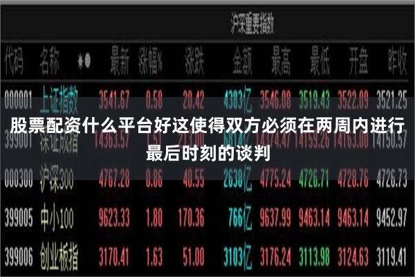 股票配资什么平台好这使得双方必须在两周内进行最后时刻的谈判