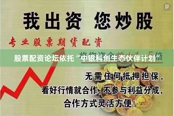 股票配资论坛依托“中银科创生态伙伴计划”