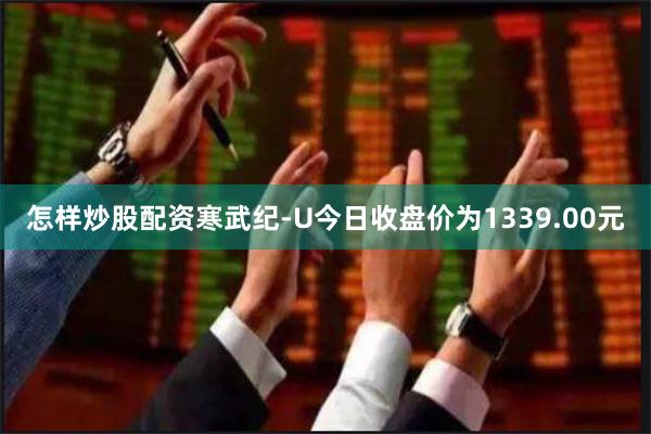 怎样炒股配资寒武纪-U今日收盘价为1339.00元