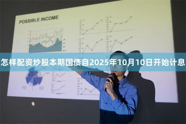 怎样配资炒股本期国债自2025年10月10日开始计息