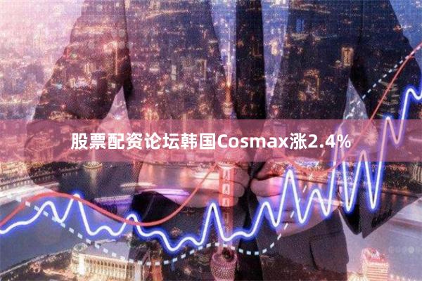 股票配资论坛韩国Cosmax涨2.4%