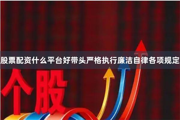 股票配资什么平台好带头严格执行廉洁自律各项规定