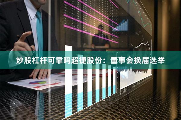 炒股杠杆可靠吗超捷股份：董事会换届选举