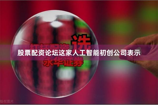股票配资论坛　　这家人工智能初创公司表示