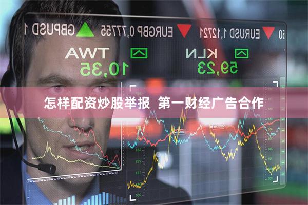 怎样配资炒股举报  第一财经广告合作