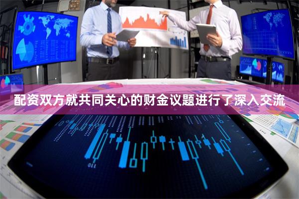 配资双方就共同关心的财金议题进行了深入交流