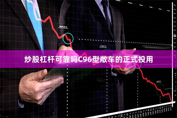 炒股杠杆可靠吗C96型敞车的正式投用