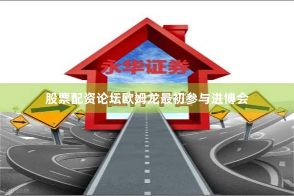 股票配资论坛欧姆龙最初参与进博会